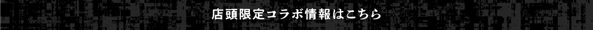 店頭限定コラボ情報はこちら