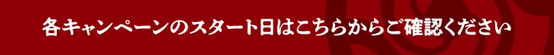 各キャンペーンのスタート日はこちらからご確認ください