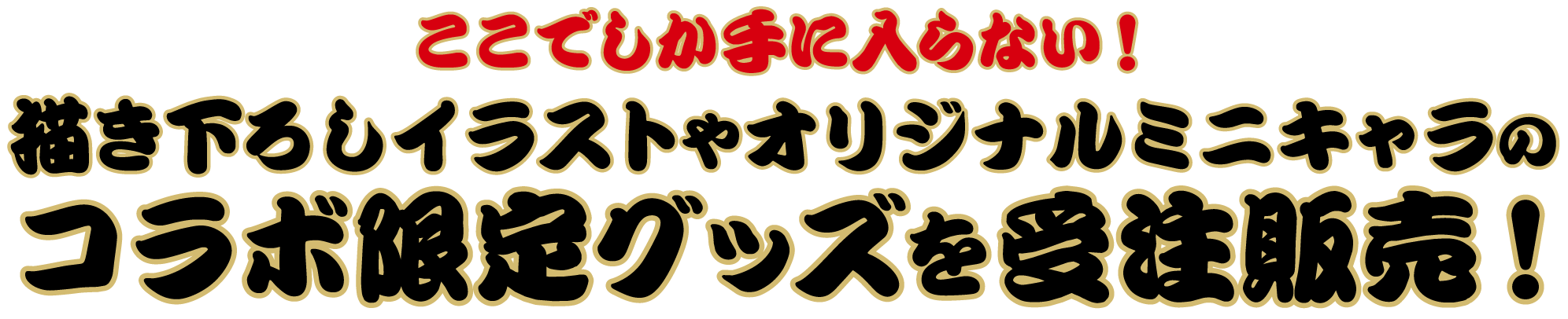 ここでしか手に入らない 描き下ろしイラストやオリジナルミニキャラのコラボ限定グッズを受注販売！